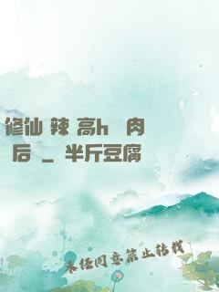 修仙 辣 高h 濃肉 后宮